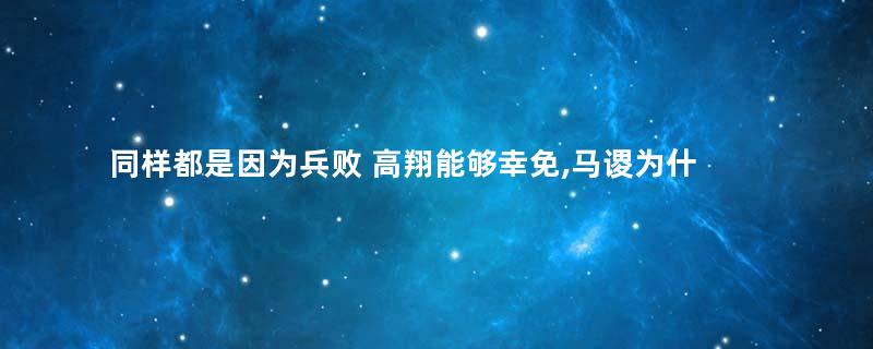 同样都是因为兵败 高翔能够幸免,马谡为什么必须死